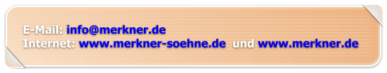 E-Mail: info@merkner.de Internet: www.merkner-soehne.de  und www.merkner.de