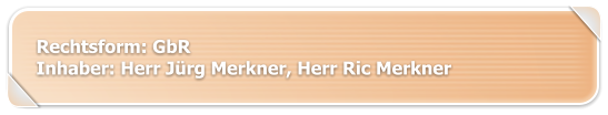 Rechtsform: GbR Inhaber: Herr Jürg Merkner, Herr Ric Merkner