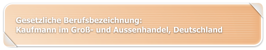 Gesetzliche Berufsbezeichnung:  Kaufmann im Groß- und Aussenhandel, Deutschland