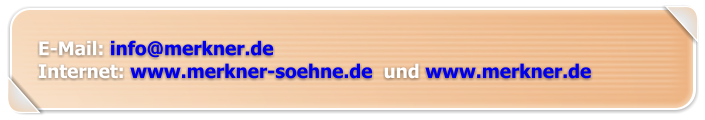 E-Mail: info@merkner.de Internet: www.merkner-soehne.de  und www.merkner.de
